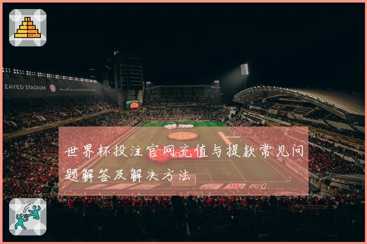 世界杯投注官网充值与提款常见问题解答及解决方法