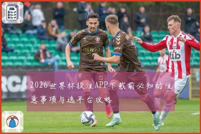 2026世界杯投注APP下载前必知的注意事项与选平台攻略