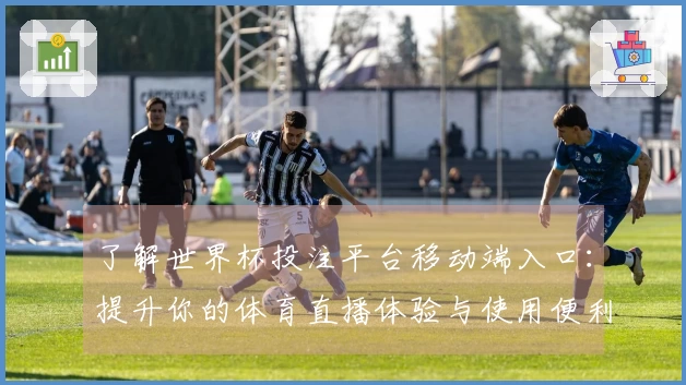 了解世界杯投注平台移动端入口：提升你的体育直播体验与使用便利性