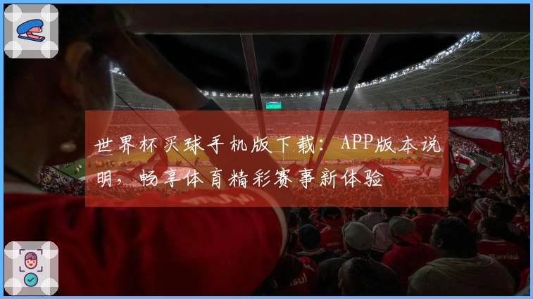世界杯买球手机版下载：APP版本说明，畅享体育精彩赛事新体验