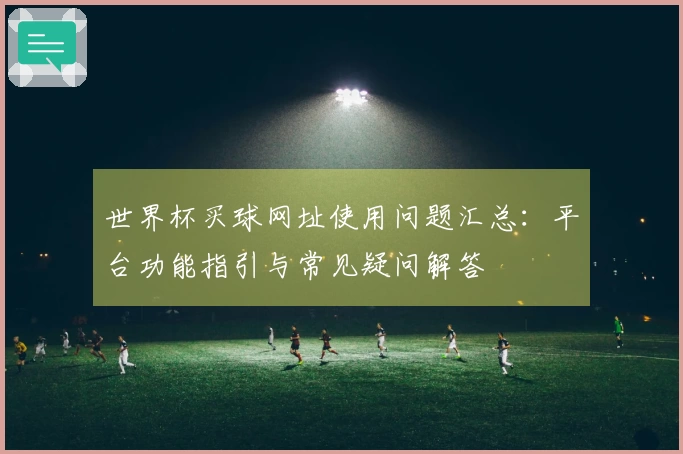 世界杯买球网址使用问题汇总：平台功能指引与常见疑问解答