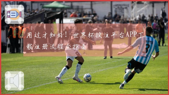 用过才知好！世界杯投注平台APP下载注册流程全指南