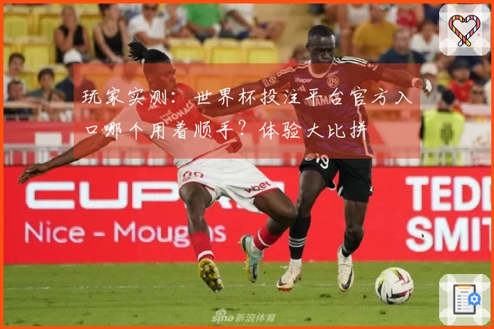 玩家实测：世界杯投注平台官方入口哪个用着顺手？体验大比拼