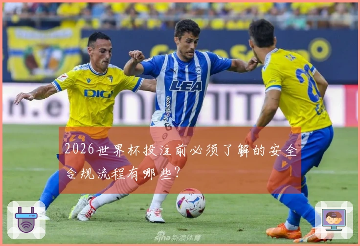 2026世界杯投注前必须了解的安全合规流程有哪些？