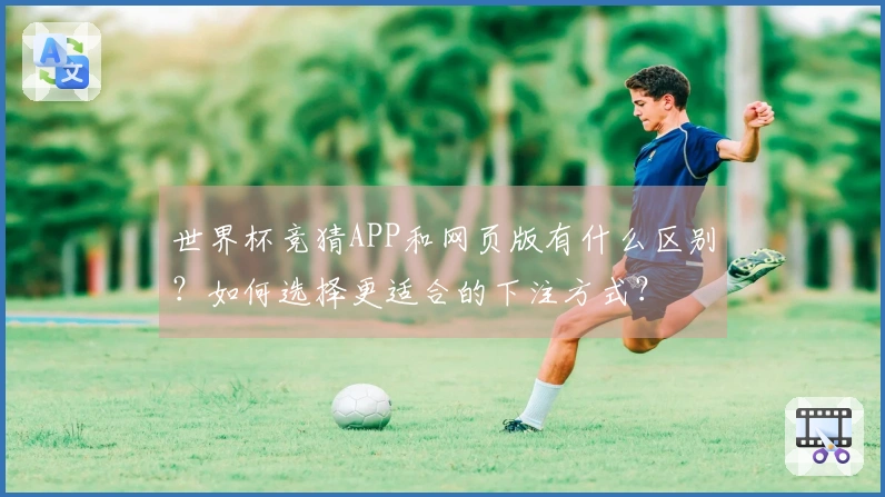 世界杯竞猜APP和网页版有什么区别？如何选择更适合的下注方式？