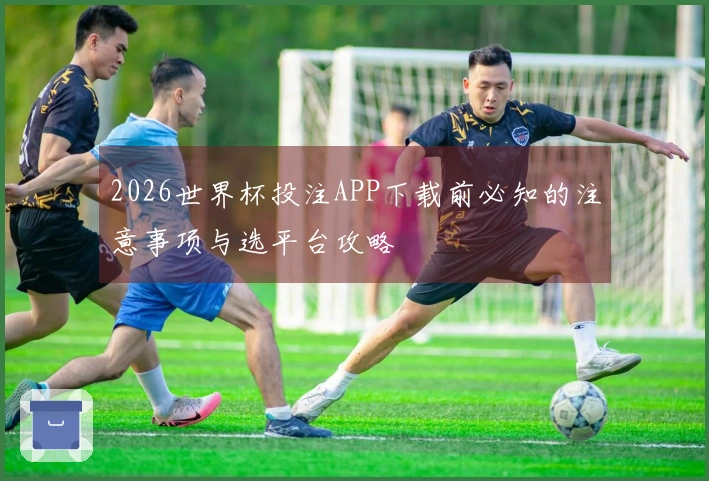 2026世界杯投注APP下载前必知的注意事项与选平台攻略