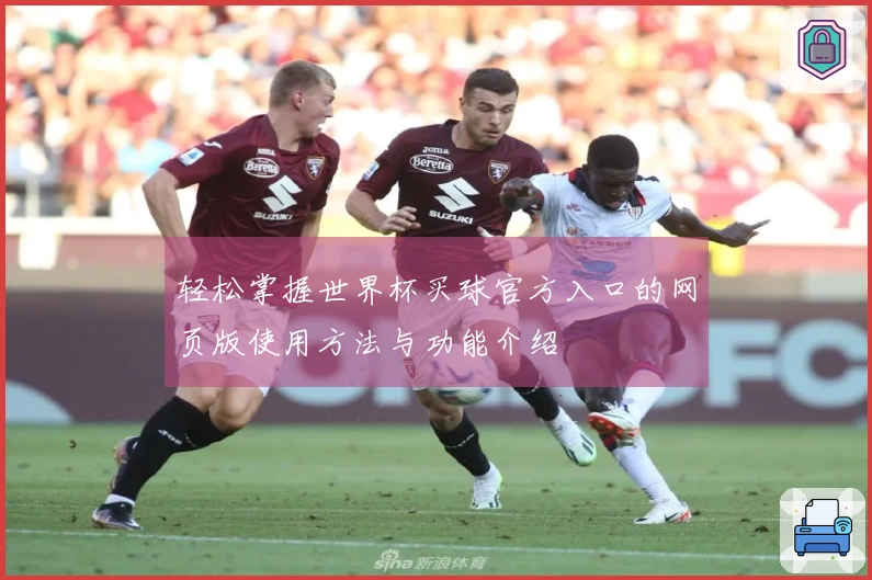 轻松掌握世界杯买球官方入口的网页版使用方法与功能介绍
