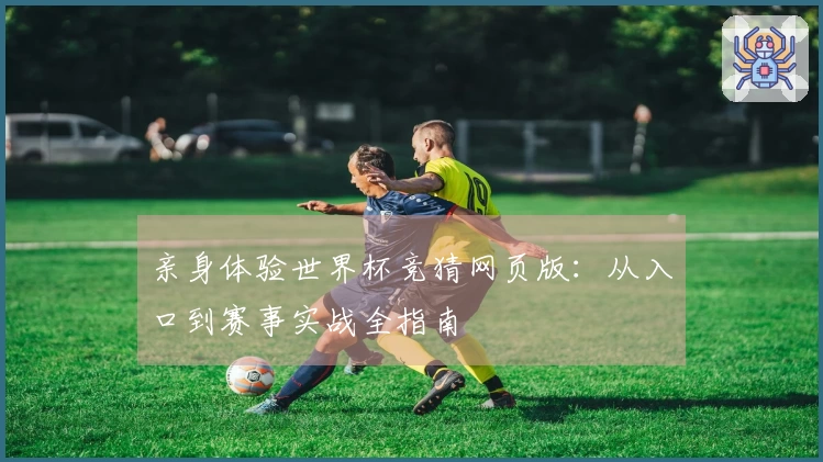 亲身体验世界杯竞猜网页版：从入口到赛事实战全指南