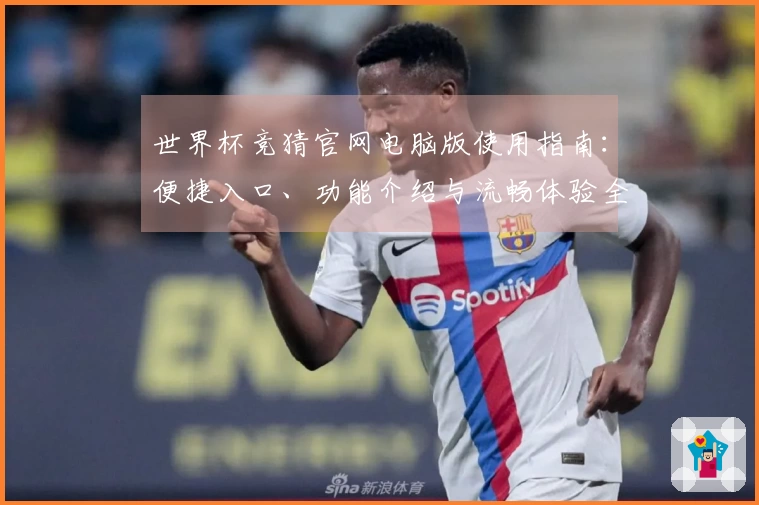 世界杯竞猜官网电脑版使用指南：便捷入口、功能介绍与流畅体验全攻略