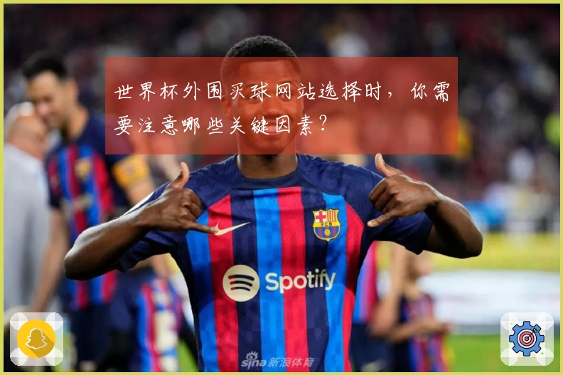 世界杯外围买球网站选择时，你需要注意哪些关键因素？