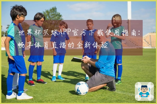 世界杯买球APP官方下载使用指南：畅享体育直播的全新体验