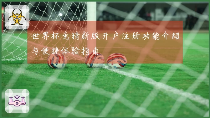 世界杯竞猜新版开户注册功能介绍与便捷体验指南