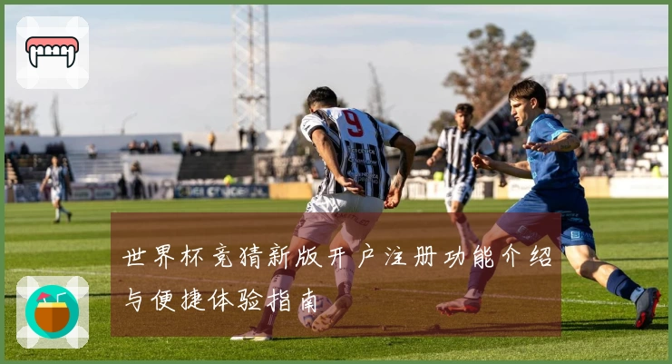 世界杯竞猜新版开户注册功能介绍与便捷体验指南