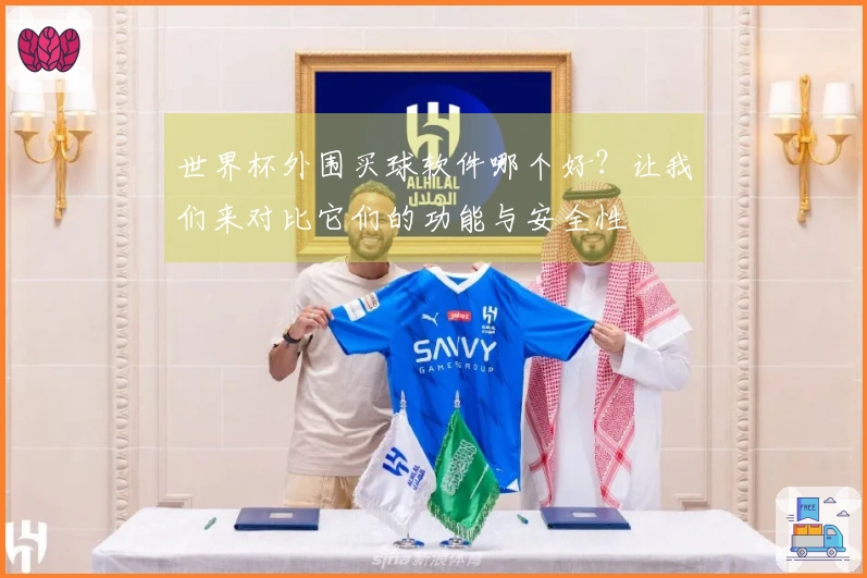 世界杯外围买球软件哪个好？让我们来对比它们的功能与安全性