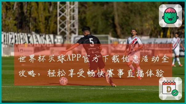世界杯买球APP官方下载优惠活动全攻略，轻松享受畅快赛事直播体验