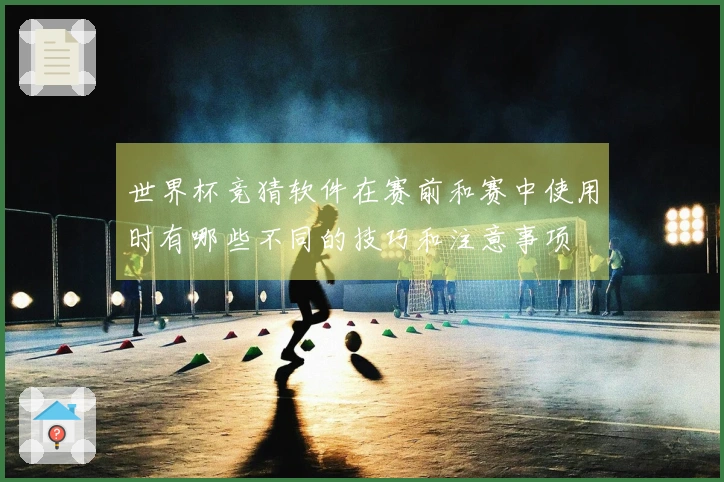 世界杯竞猜软件在赛前和赛中使用时有哪些不同的技巧和注意事项